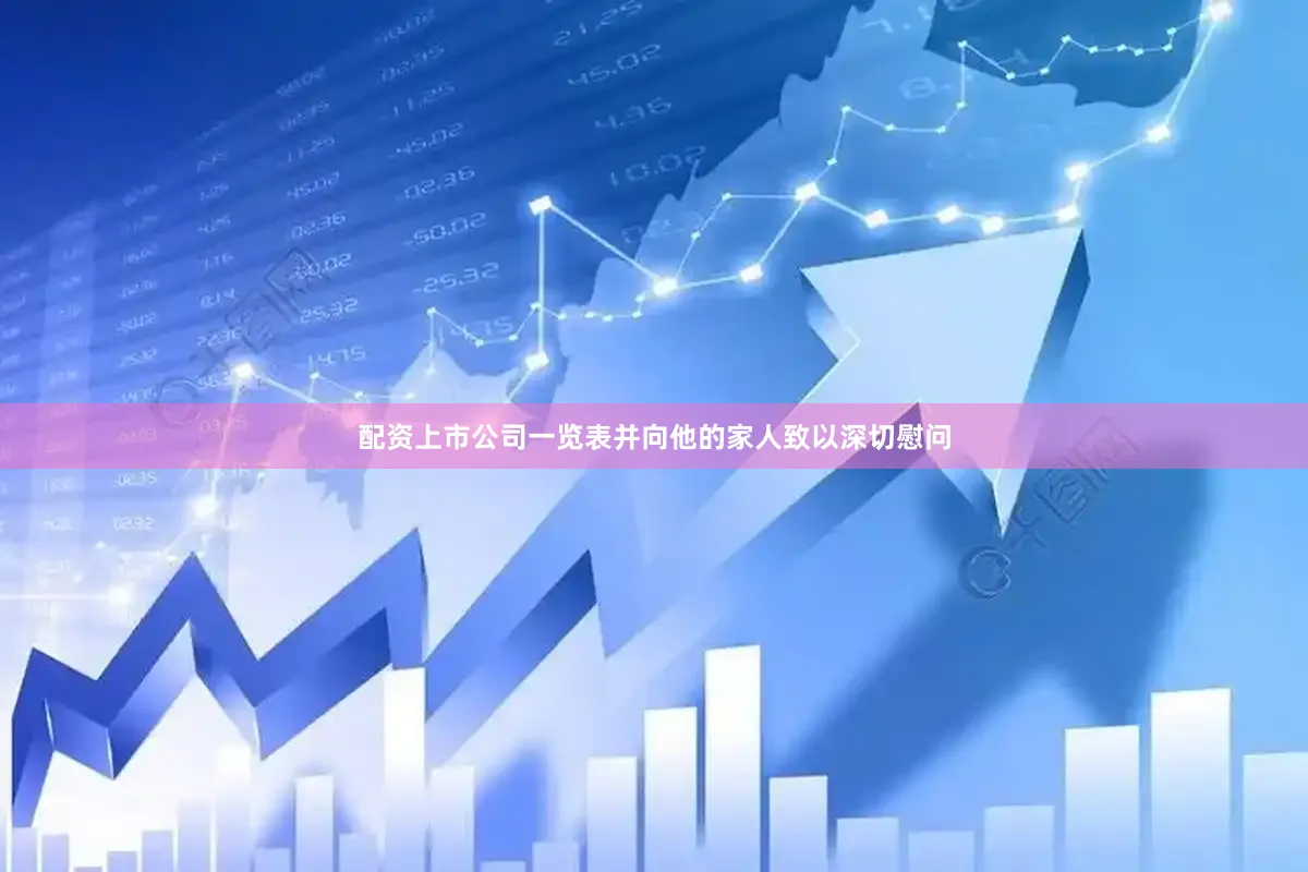 配资上市公司一览表并向他的家人致以深切慰问