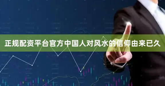 正规配资平台官方中国人对风水的信仰由来已久