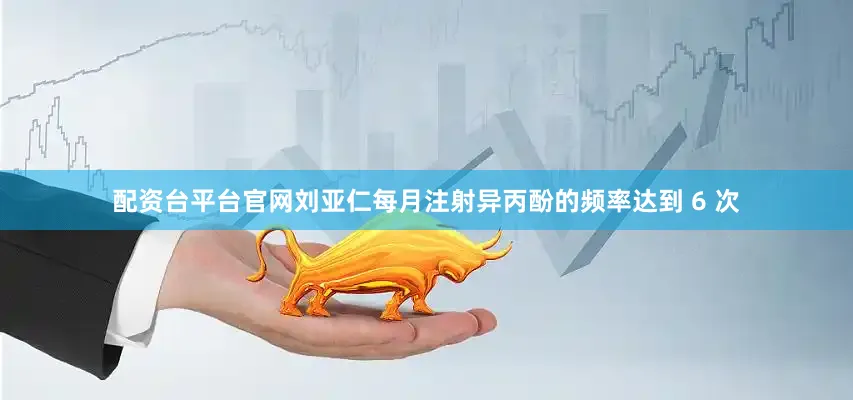 配资台平台官网刘亚仁每月注射异丙酚的频率达到 6 次