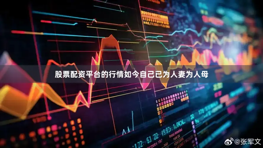 股票配资平台的行情如今自己已为人妻为人母