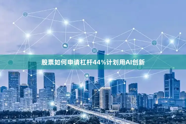 股票如何申请杠杆44%计划用AI创新