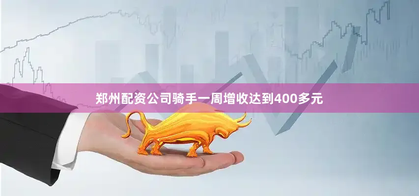郑州配资公司骑手一周增收达到400多元