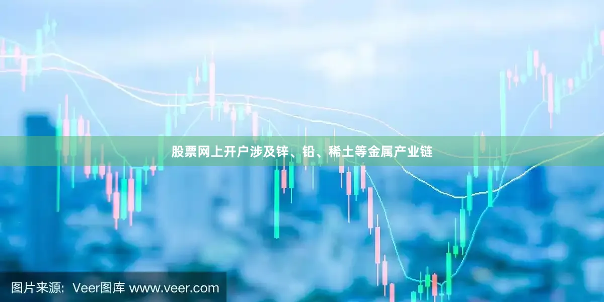 股票网上开户涉及锌、铅、稀土等金属产业链