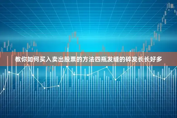 教你如何买入卖出股票的方法四瓶发缝的碎发长长好多