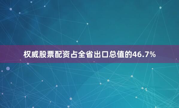 权威股票配资占全省出口总值的46.7%