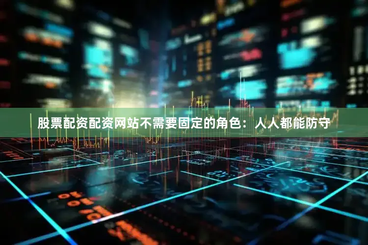 股票配资配资网站不需要固定的角色：人人都能防守