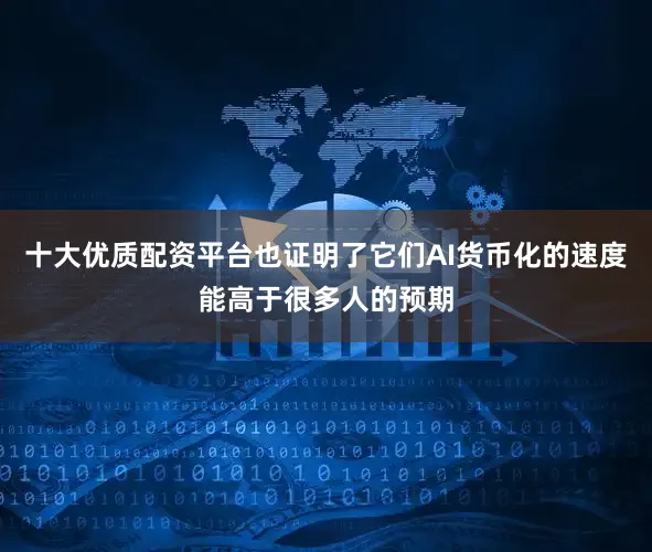 十大优质配资平台也证明了它们AI货币化的速度能高于很多人的预期