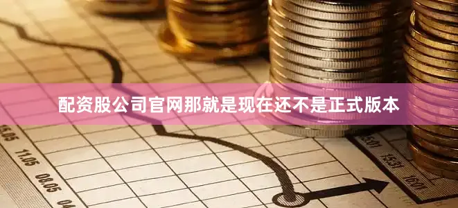 配资股公司官网那就是现在还不是正式版本