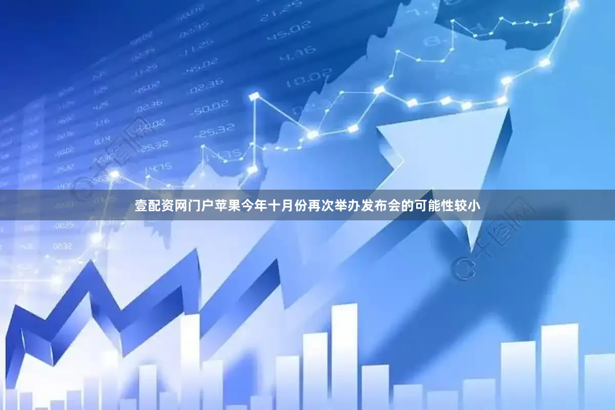 壹配资网门户苹果今年十月份再次举办发布会的可能性较小
