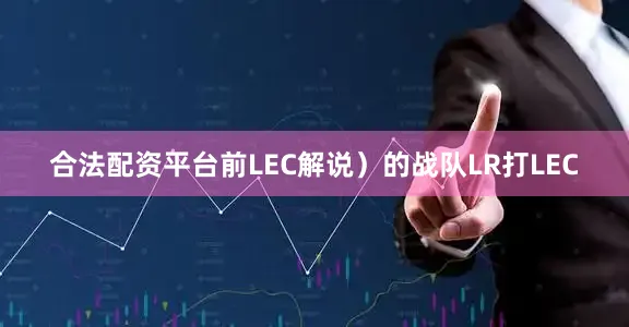 合法配资平台前LEC解说）的战队LR打LEC