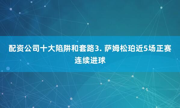 配资公司十大陷阱和套路　　3. 萨姆松珀近5场正赛连续进球