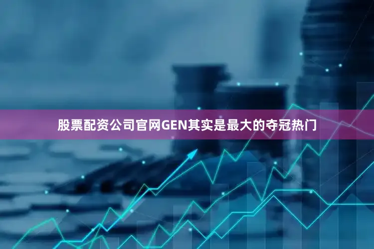 股票配资公司官网GEN其实是最大的夺冠热门