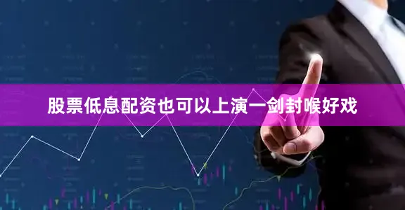 股票低息配资也可以上演一剑封喉好戏