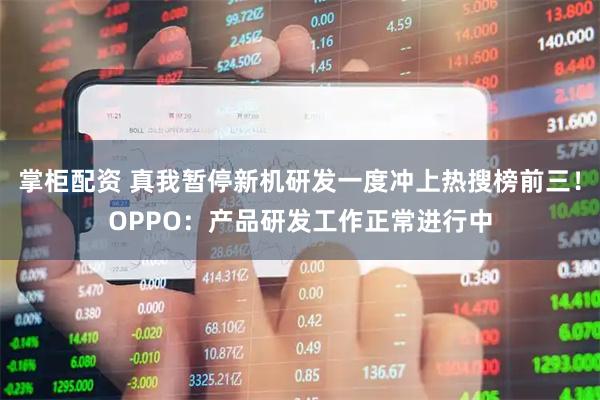 掌柜配资 真我暂停新机研发一度冲上热搜榜前三！OPPO：产品研发工作正常进行中
