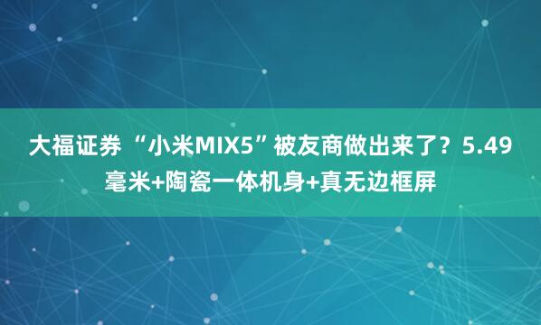 大福证券 “小米MIX5”被友商做出来了？5.49毫米+陶瓷一体机身+真无边框屏