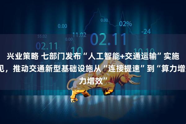兴业策略 七部门发布“人工智能+交通运输”实施意见,推动交通新型基础设施从“连接提速”到“算力增效”