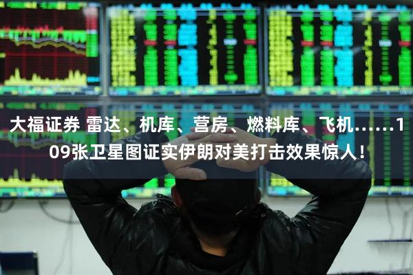 大福证券 雷达、机库、营房、燃料库、飞机……109张卫星图证实伊朗对美打击效果惊人！